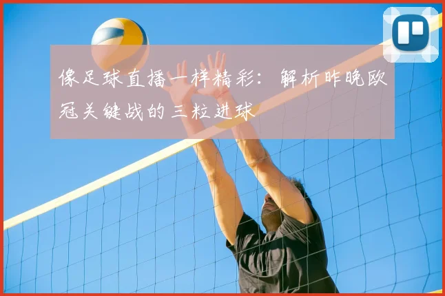 像足球直播一样精彩：解析昨晚欧冠关键战的三粒进球